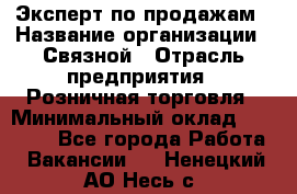 Эксперт по продажам › Название организации ­ Связной › Отрасль предприятия ­ Розничная торговля › Минимальный оклад ­ 32 000 - Все города Работа » Вакансии   . Ненецкий АО,Несь с.